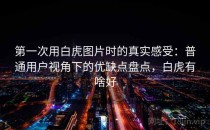 第一次用白虎图片时的真实感受：普通用户视角下的优缺点盘点，白虎有啥好