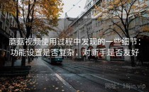 蘑菇视频使用过程中发现的一些细节：功能设置是否复杂，对新手是否友好
