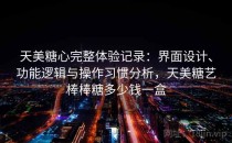 天美糖心完整体验记录：界面设计、功能逻辑与操作习惯分析，天美糖艺棒棒糖多少钱一盒