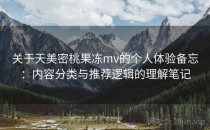 关于天美密桃果冻mv的个人体验备忘：内容分类与推荐逻辑的理解笔记