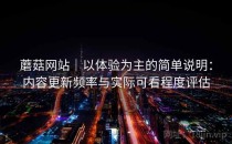 蘑菇网站｜以体验为主的简单说明：内容更新频率与实际可看程度评估