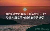 白虎视频免费观看｜真实使用记录：整体使用氛围与浏览节奏的感受