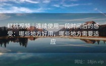 红桃视频｜连续使用一段时间后的感受：哪些地方好用，哪些地方需要适应