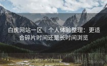 白虎网站一区｜个人体验整理：更适合碎片时间还是长时间浏览
