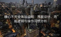 糖心不完全体验说明：界面设计、功能逻辑与操作习惯分析