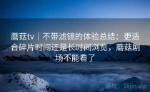 蘑菇tv｜不带滤镜的体验总结：更适合碎片时间还是长时间浏览，蘑菇剧场不能看了