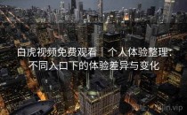 白虎视频免费观看｜个人体验整理：不同入口下的体验差异与变化