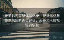 天美影视完整体验记录：视觉风格与整体观感的真实评价，天美艺术影视培训学校
