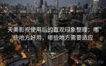 天美影视使用后的直观印象整理：哪些地方好用，哪些地方需要适应