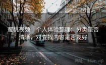 蜜桃视频｜个人体验整理：分类是否清晰，对查找内容是否友好