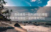 白虎91｜连续使用一段时间后的感受：与同类平台放在一起的直观对比