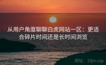 从用户角度聊聊白虎网站一区：更适合碎片时间还是长时间浏览