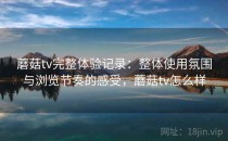 蘑菇tv完整体验记录：整体使用氛围与浏览节奏的感受，蘑菇tv怎么样