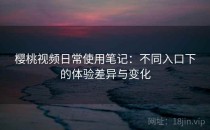 樱桃视频日常使用笔记：不同入口下的体验差异与变化