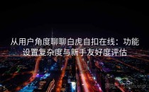 从用户角度聊聊白虎自扣在线：功能设置复杂度与新手友好度评估