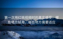 第一次用<strong>红桃视频</strong>时的真实感受：哪些地方好用，哪些地方需要适应