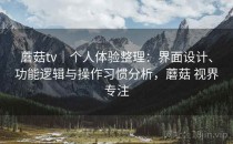 蘑菇tv｜个人体验整理：界面设计、功能逻辑与操作习惯分析，蘑菇 视界专注