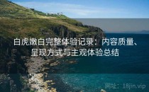 白虎嫩白完整体验记录：内容质量、呈现方式与主观体验总结