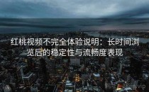 <strong>红桃视频</strong>不完全体验说明：长时间浏览后的稳定性与流畅度表现