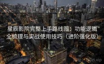 星辰影院完整上手路线图：功能逻辑全梳理与实战使用技巧（进阶强化版）