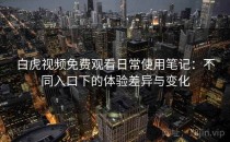 白虎视频免费观看日常使用笔记：不同入口下的体验差异与变化