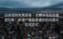 白虎视频免费观看｜长期浏览后的直观印象：新用户最容易遇到的问题与应对方式