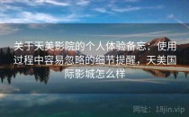 关于天美影院的个人体验备忘：使用过程中容易忽略的细节提醒，天美国际影城怎么样