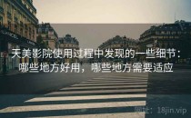 天美影院使用过程中发现的一些细节：哪些地方好用，哪些地方需要适应