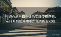 围绕白虎自扣在线的实际使用感想：从打开到使用顺手所经历的全过程