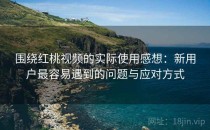 围绕红桃视频的实际使用感想：新用户最容易遇到的问题与应对方式