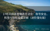 17吃瓜网高效使用方法论：账号安全、权限与隐私设置详解（进阶强化版）