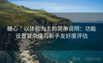 糖心｜以体验为主的简单说明：功能设置复杂度与新手友好度评估