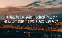 <strong>红桃视频</strong>｜新手第一次接触的记录：分类是否清晰，对查找内容是否友好