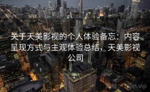 关于天美影视的个人体验备忘：内容呈现方式与主观体验总结，天美影视公司