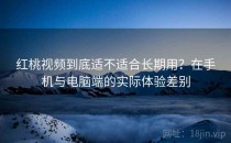 <strong>红桃视频</strong>到底适不适合长期用？在手机与电脑端的实际体验差别