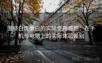 围绕白虎嫩白的实际使用感想：在手机与电脑上的实际体验差别