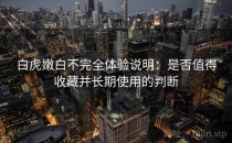 白虎嫩白不完全体验说明：是否值得收藏并长期使用的判断
