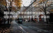 蘑菇网站｜不带滤镜的体验总结：内容呈现方式与主观体验总结，蘑菇网片