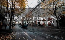 关于白虎91的个人体验备忘：稳定访问与日常使用的可靠性评估