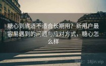糖心到底适不适合长期用？新用户最容易遇到的问题与应对方式，糖心怎么样