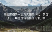 天美影视的一次真实使用体验：界面设计、功能逻辑与操作习惯分析