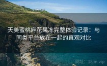 天美蜜桃麻花果冻完整体验记录：与同类平台放在一起的直观对比