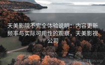 天美影院不完全体验说明：内容更新频率与实际可用性的观察，天美影视公司