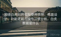 围绕白虎91的实际使用感想：界面设计、功能逻辑与操作习惯分析，白虎数据是什么