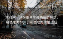 黑料网｜从效率角度做的体验复盘：哪些地方好用，哪些地方需要适应
