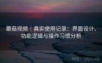 蘑菇视频｜真实使用记录：界面设计、功能逻辑与操作习惯分析