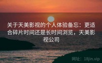 关于天美影视的个人体验备忘：更适合碎片时间还是长时间浏览，天美影视公司