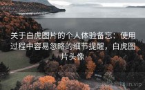 关于白虎图片的个人体验备忘：使用过程中容易忽略的细节提醒，白虎图片头像