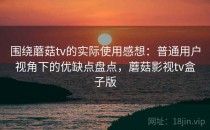 围绕蘑菇tv的实际使用感想：普通用户视角下的优缺点盘点，蘑菇影视tv盒子版