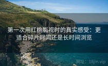 第一次用<strong>红桃影视</strong>时的真实感受：更适合碎片时间还是长时间浏览